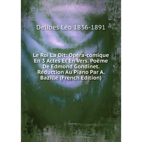 

Книга Le Roi L'a Dit: Opéra-comique En 3 Actes Et En Vers Poëme De Edmond Gondinet Réduction Au Piano Par A Bazille