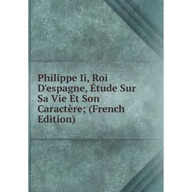 

Книга Philippe Ii, Roi D'espagne, Étude Sur Sa Vie Et Son Caractère (French Edition)