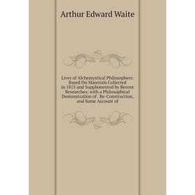 

Книга Lives of Alchemystical Philosophers: Based On Materials Collected in 1815 and Supplemented by Recent Researches with a Philosophical Demonstrati