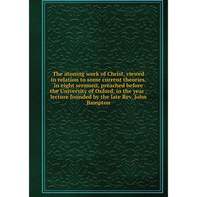 

Книга The atoning work of Christ, viewed in relation to some current theories, in eight sermons, preached before the University of Oxford, in the year