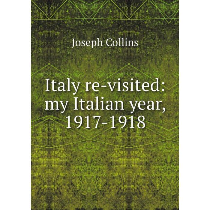 фото Книга italy re-visited: my italian year, 1917-1918 nobel press