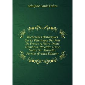 

Книга Recherches Historiques Sur Le Pèlerinage Des Rois De France À Notre-Dame D'embrun, Précédés D'une Notice Sur Marcellin Fornier (French Edition)