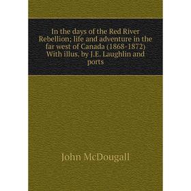 

Книга In the days of the Red River Rebellion life and adventure in the far west of Canada (1868-1872) With illus. by J.E. Laughlin and ports