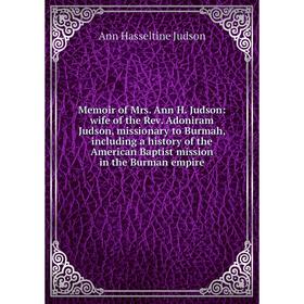 

Книга Memoir of Mrs Ann H Judson: wife of the Rev Adoniram Judson, missionary to Burmah, Including a history of the American Baptist mission in the Bu