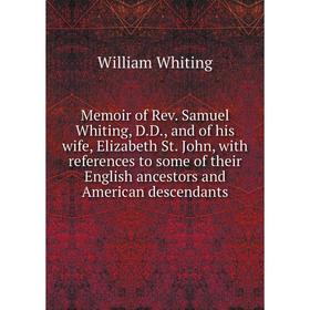 

Книга Memoir of Rev Samuel Whiting, DD, and of his wife, Elizabeth St John, with references to some of the ir English ancestors and American descendan