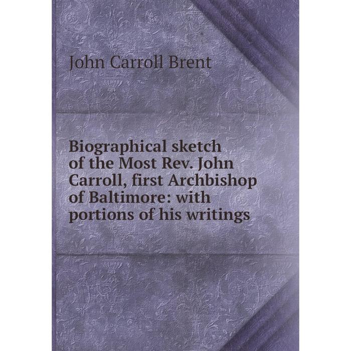 фото Книга biographical sketch of the most rev. john carroll, first archbishop of baltimore: with portions of his writings nobel press