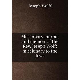 

Книга Missionary journal and memoir of the Rev Jeseph Wolf: missionary to the Jews