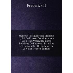 

Книга Oeuvres posthumes De Frédéric Ii, roi de Prusse: Considérations Sur L'état Présent Du Corps Politique De L'europe Essai Sur Les Formes De Du Sys