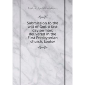 

Книга Submission to the will of God. A fast day sermon, delivered in the First Presbyterian church, Louisv