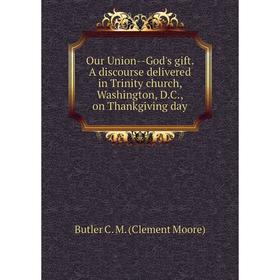 

Книга Our Union — God's gift A discourse delivered in Trinity church, Washington, DC, on Thankgiving day