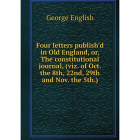

Книга Four letters publish'd in Old England, or, The constitutional journal, (viz. of Oct. the 8th, 22nd, 29th and Nov. the 5th.)