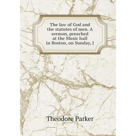

Книга The law of God and the statutes of men. A sermon, preached at the Music hall in Boston, on Sunday, J