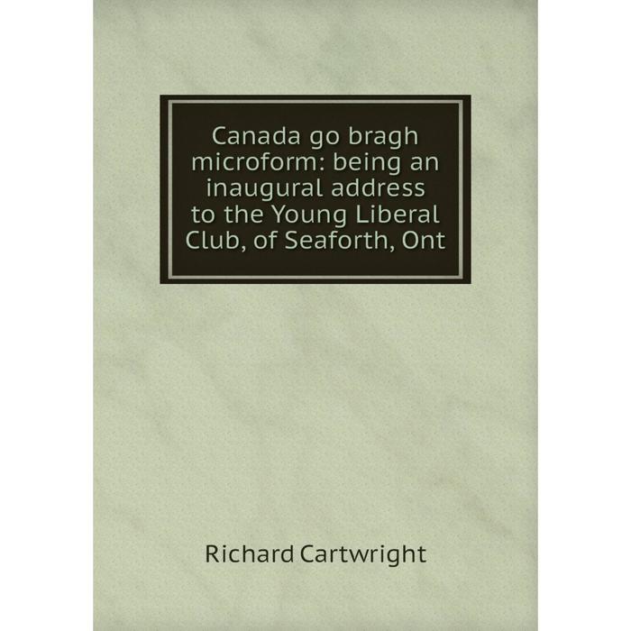 фото Книга canada go bragh microform: being an inaugural address to the young liberal club, of seaforth, ont nobel press