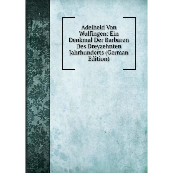 фото Книга adelheid von wulfingen: ein denkmal der barbaren des dreyzehnten jahrhunderts (german edition) nobel press