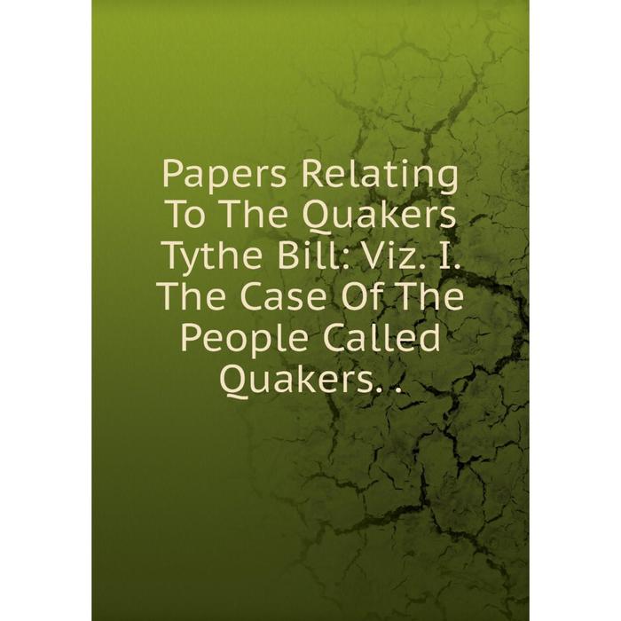 фото Книга papers relating to the quakers tythe bill: viz i the case of the people called quakers nobel press