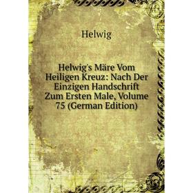 

Книга Helwig's Märe Vom Heiligen Kreuz: Nach Der Einzigen Handschrift Zum Ersten Male, Volume 75 (German Edition)