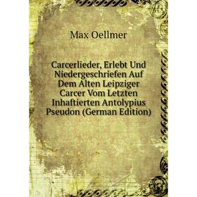 

Книга Carcerlieder, Erlebt Und Niedergeschriefen Auf Dem Alten Leipziger Carcer Vom Letzten Inhaftierten Antolypius Pseudon (German Edition)