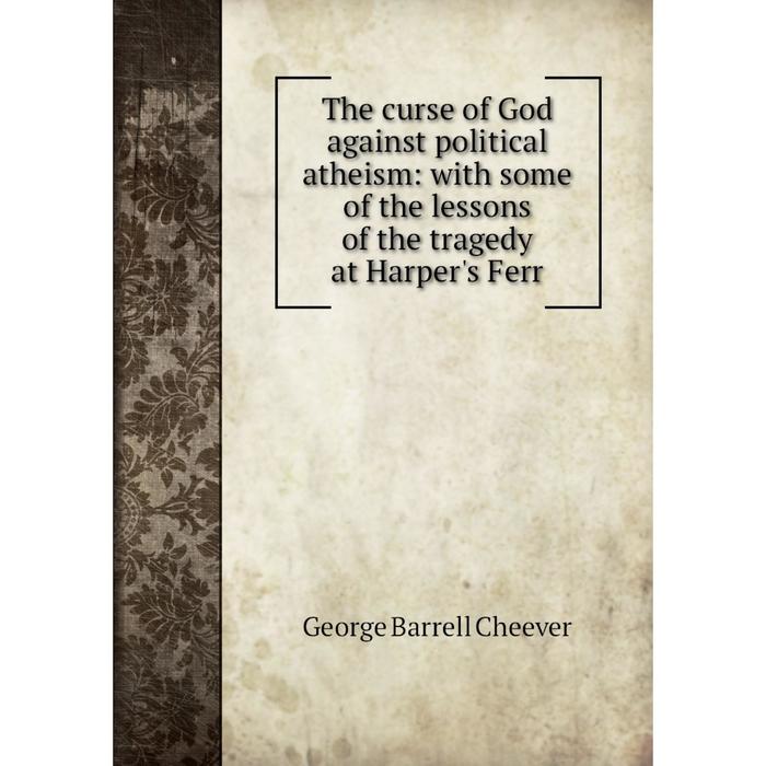 фото Книга the curse of god against political atheism: with some of the lessons of the tragedy at harper's ferr nobel press