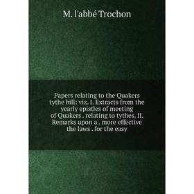 

Книга Papers relating to the Quakers tythe bill: viz I Extracts from the yearly epistles of meeting of Quakers relating to tythes II Remarks upon