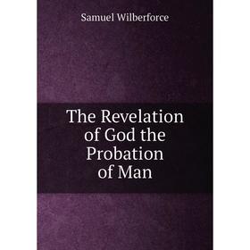 

Книга The Revelation of God the Probation of Man