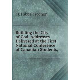 

Книга Building the City of God, Addresses Delivered at the First National Conference of Canadian Students