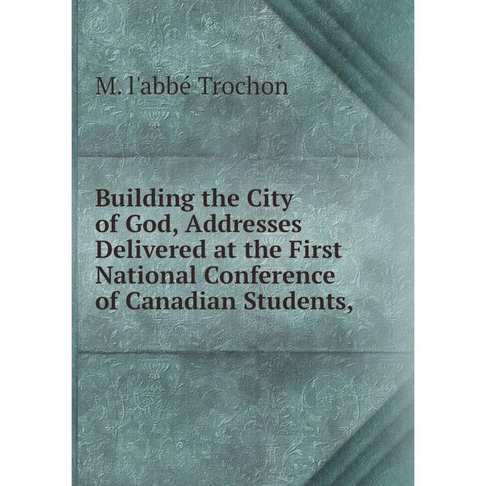 фото Книга building the city of god, addresses delivered at the first national conference of canadian students nobel press