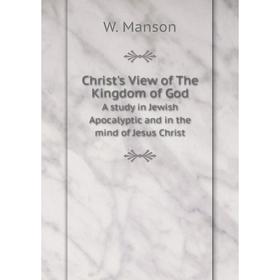 

Книга Christ's View of The Kingdom of God A study in Jewish Apocalyptic and in the mind of Jesus Christ