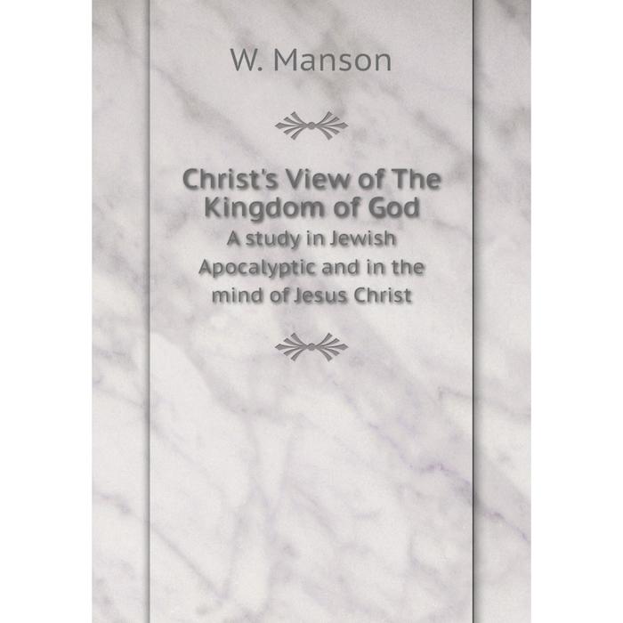 фото Книга christ's view of the kingdom of god a study in jewish apocalyptic and in the mind of jesus christ nobel press