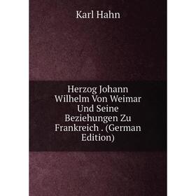 

Книга Herzog Johann Wilhelm Von Weimar Und Seine Beziehungen Zu Frankreich. (German Edition)