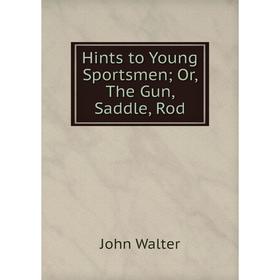 

Книга Hints to Young Sportsmen Or, The Gun, Saddle, Rod