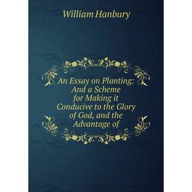 

Книга An Essay on Planting: And a Scheme for Making it Conducive to the Glory of God, and the Advantage of