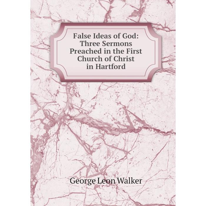 фото Книга false ideas of god: three sermons preached in the first church of christ in hartford nobel press