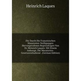 

Книга Die Durch Die Französischen Moratorien-Verfügungen Hervorgerufenen Regressfragen Von Dr. Heinrich Laques