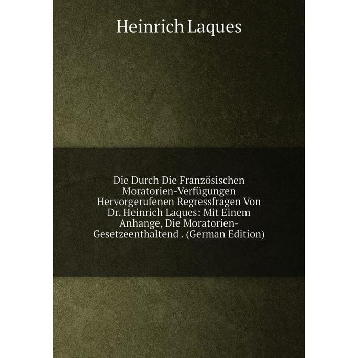 фото Книга die durch die französischen moratorien-verfügungen hervorgerufenen regressfragen von dr. heinrich laques nobel press