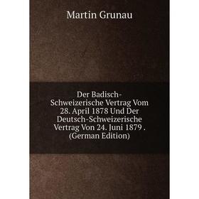 

Книга Der Badisch-Schweizerische Vertrag Vom 28. April 1878 Und Der Deutsch-Schweizerische Vertrag Von 24. Juni 1879. (German Edition)