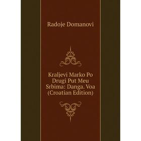 

Книга Kraljevi Marko Po Drugi Put Meu Srbima: Danga. Voa (Croatian Edition)