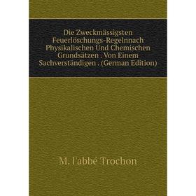 

Книга Die Zweckmässigsten Feuerlöschungs-Regelnnach Physikalischen Und Chemischen Grundsätzen. Von Einem Sachverständigen. (German Edition)