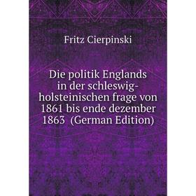 

Книга Die politik Englands in der schleswig-holsteinischen frage von 1861 bis ende dezember 1863 (German Edition)