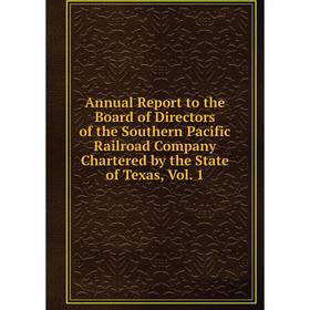 

Книга Annual Report to the Board of Directors of the Southern Pacific Railroad Company Chartered by the State of Texas, Vol. 1