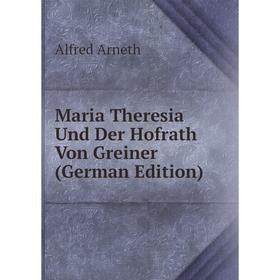 

Книга Maria Theresia Und Der Hofrath Von Greiner