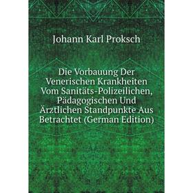 

Книга Die Vorbauung Der Venerischen Krankheiten Vom Sanitäts-Polizeilichen, Pädagogischen Und Ärztlichen Standpunkte Aus Betrachtet (German Edition)