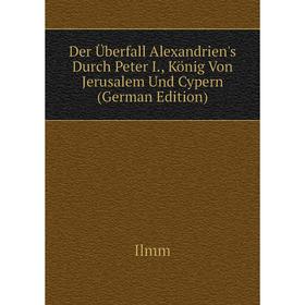 

Книга Der Überfall Alexandrien's Durch Peter I., König Von Jerusalem Und Cypern (German Edition)