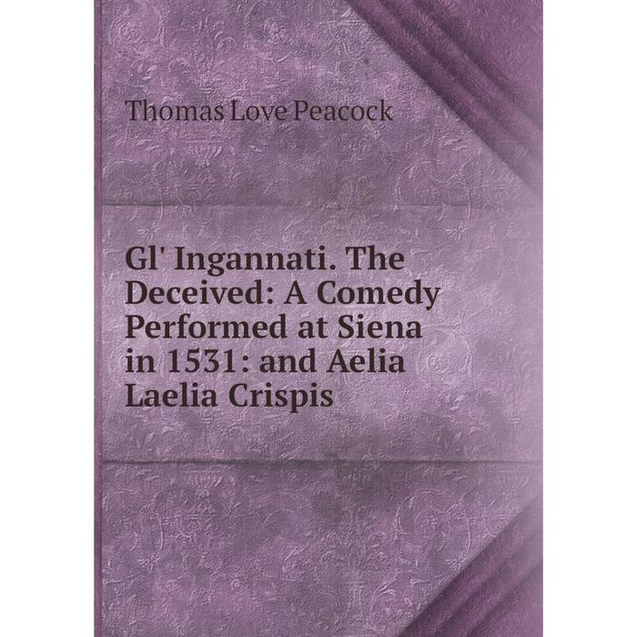 фото Книга gl' ingannati. the deceived: a comedy performed at siena in 1531: and aelia laelia crispis nobel press