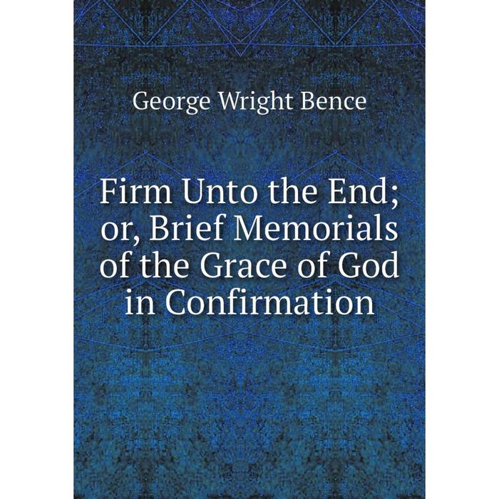 фото Книга firm unto the end or, brief memorials of the grace of god in confirmation nobel press