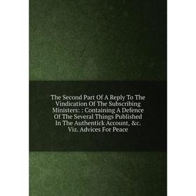 

Книга The Second Part Of A Reply To The Vindication Of The Subscribing Ministers
