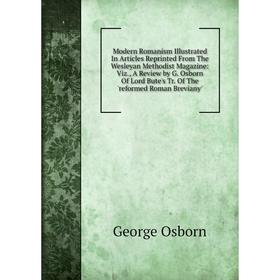 

Книга Modern Romanism Illustrated In Articles Reprinted From The Wesleyan Methodist Magazine: Viz, A Review by G Osborn Of Lord Bute's Tr of the 'refo