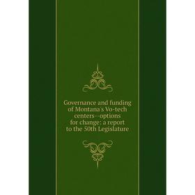 

Книга Governance and funding of Montana's Vo-tech centers-options for change: a report to the 50th Legislature