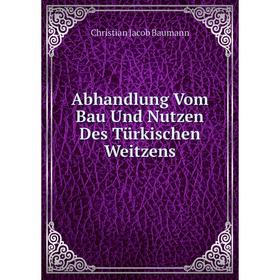 

Книга Abhandlung Vom Bau Und Nutzen Des Türkischen Weitzens