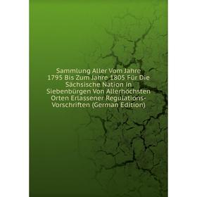 

Книга Sammlung Aller Vom Jahre 1795 Bis Zum Jahre 1805 FUr Die Sachsische Nation in SiebenbUrgen Von Allerhöchsten Orten Erlassener Regulations-Vorsch