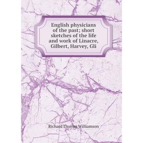 

Книга English physicians of the past short sketches of the life and work of Linacre, Gilbert, Harvey, Gli